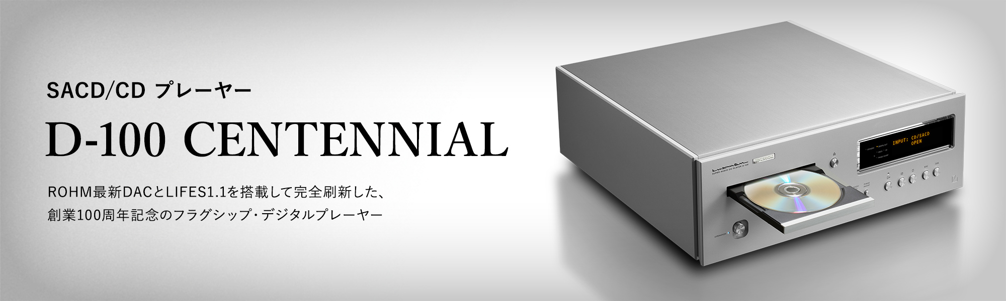 SACD/CD プレーヤー D-100 CENTENNIAL ROHM最新DACとLIFES1.1を搭載して完全刷新した、創業100周年記念のフラグシップ・デジタルプレーヤー 
